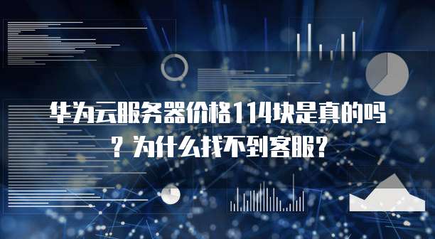 华为云服务器价格114块是真的吗?为什么找不到客服?