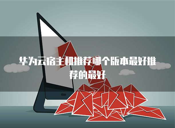 华为云宿主机推荐哪个版本最好推荐的最好