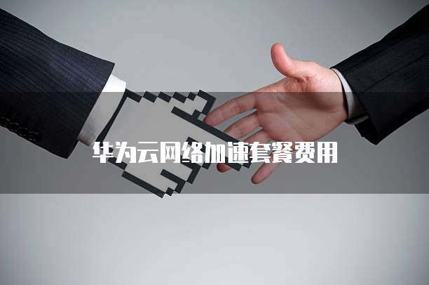 华为云网络加速套餐费用