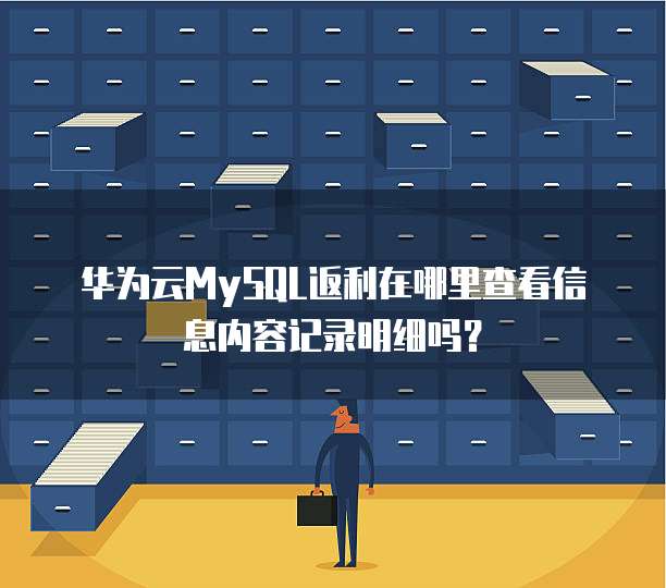 华为云MySQL返利在哪里查看信息内容记录明细吗?