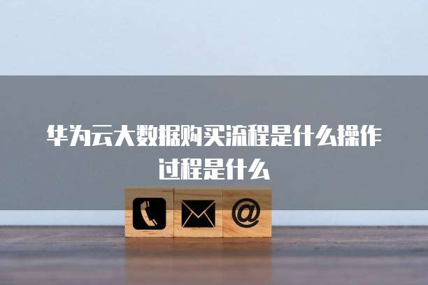 华为云大数据购买流程是什么操作过程是什么