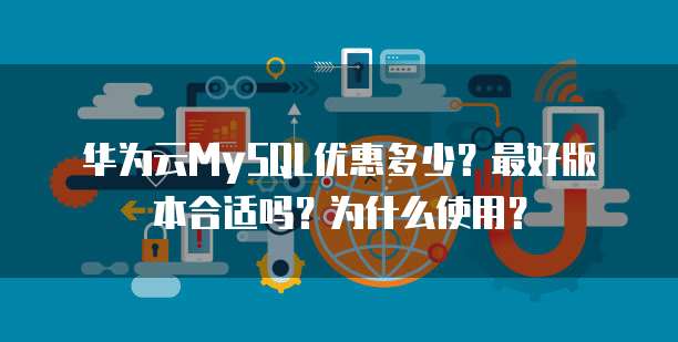 华为云MySQL优惠多少?最好版本合适吗?为什么使用?