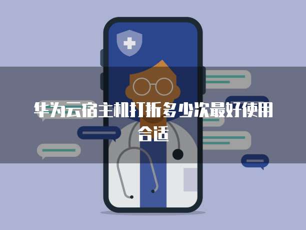 华为云宿主机打折多少次最好使用合适