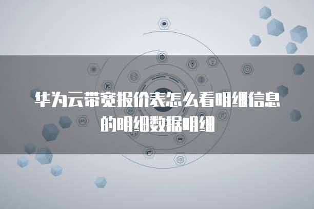 华为云带宽报价表怎么看明细信息的明细数据明细