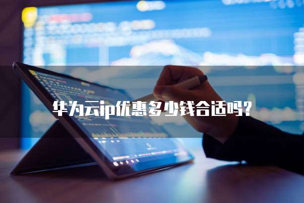 华为云ip优惠多少钱合适吗?