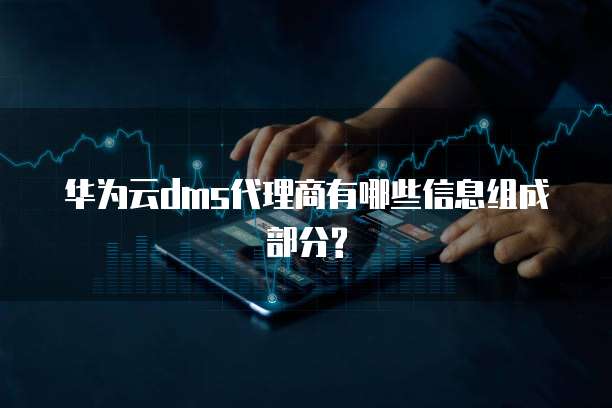 华为云dms代理商有哪些信息组成部分?