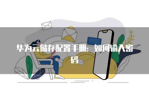 华为云储存配置手册:如何输入密码