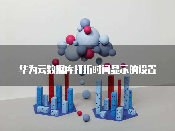 华为云数据库打折时间显示的设置