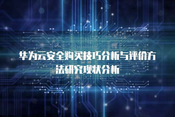 华为云安全购买技巧分析与评价方法研究现状分析