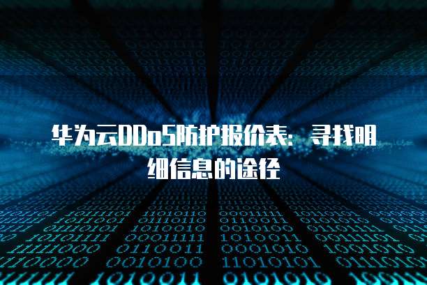 华为云DDoS防护报价表:寻找明细信息的途径