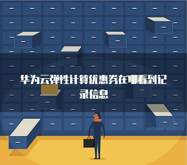 华为云弹性计算优惠券在哪看到记录信息