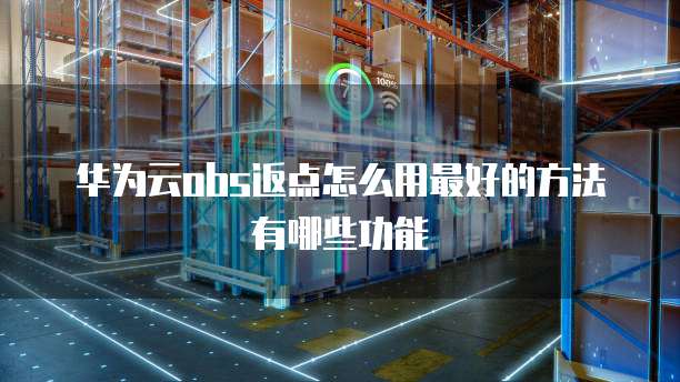 华为云obs返点怎么用最好的方法有哪些功能