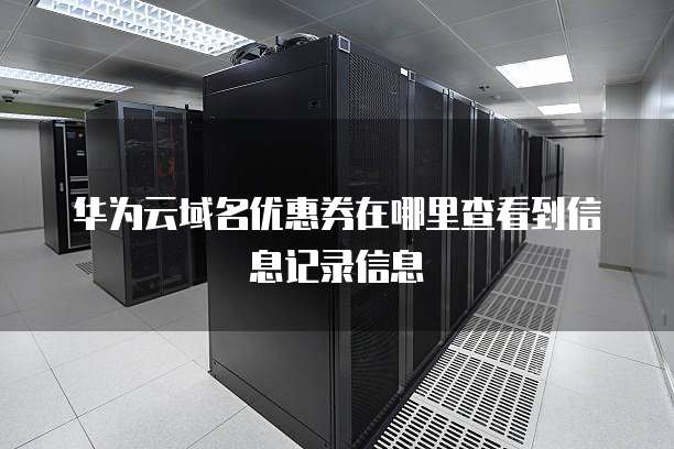 华为云域名优惠券在哪里查看到信息记录信息