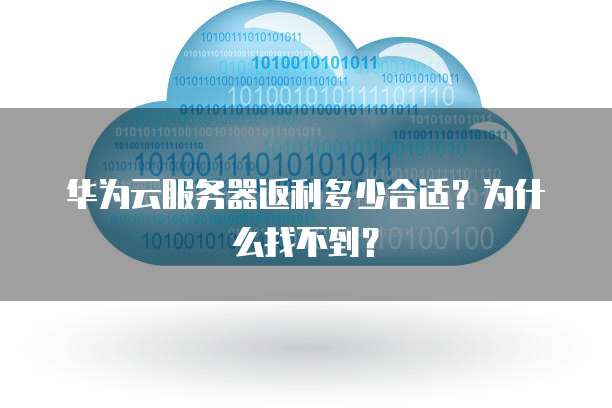 华为云服务器返利多少合适?为什么找不到?