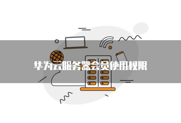 华为云服务器会员使用权限