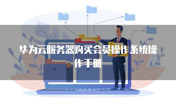 华为云服务器购买会员操作系统操作手册