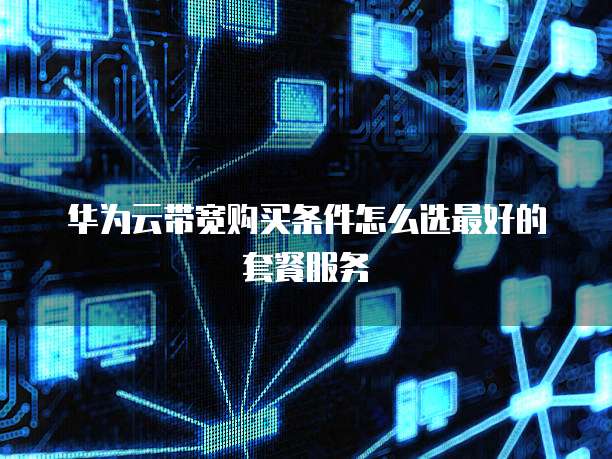 华为云带宽购买条件怎么选最好的套餐服务