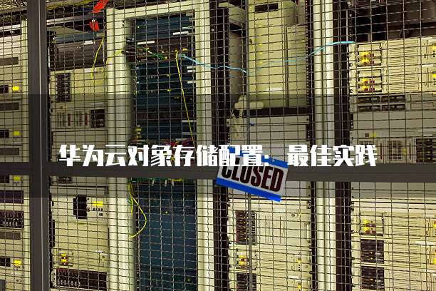 华为云对象存储配置:最佳实践