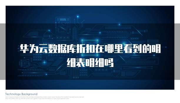 华为云数据库折扣在哪里看到的明细表明细吗