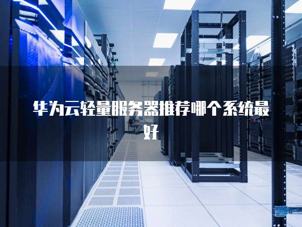 华为云轻量服务器推荐哪个系统最好
