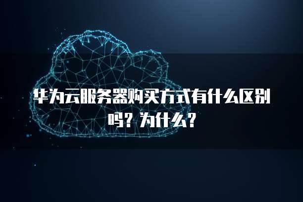 华为云服务器购买方式有什么区别吗?为什么?