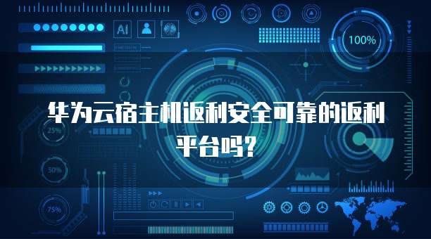 华为云宿主机返利安全可靠的返利平台吗？