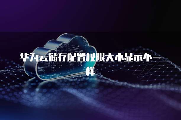 华为云储存配置权限大小显示不一样