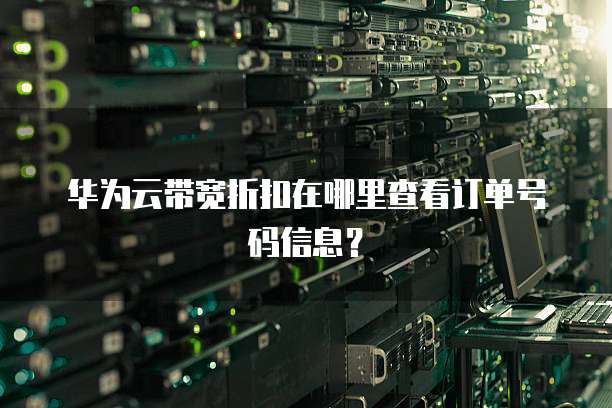 华为云带宽折扣在哪里查看订单号码信息?
