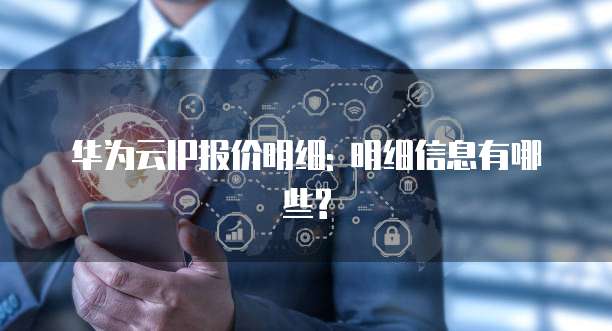 华为云IP报价明细: 明细信息有哪些?