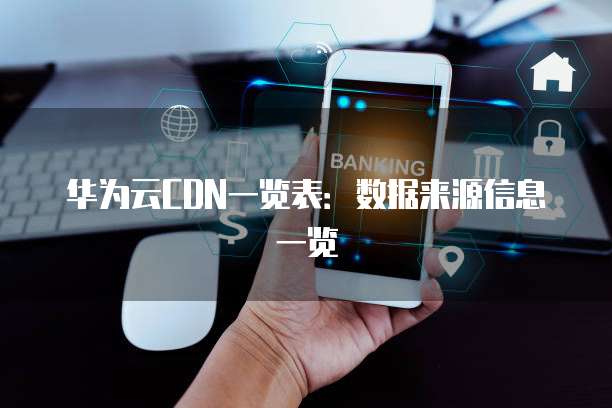 华为云CDN一览表：数据来源信息一览
