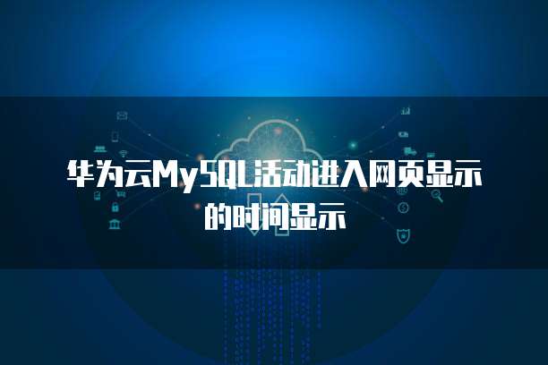 华为云MySQL活动进入网页显示的时间显示