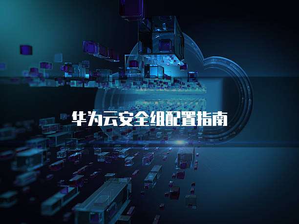 华为云安全组配置指南