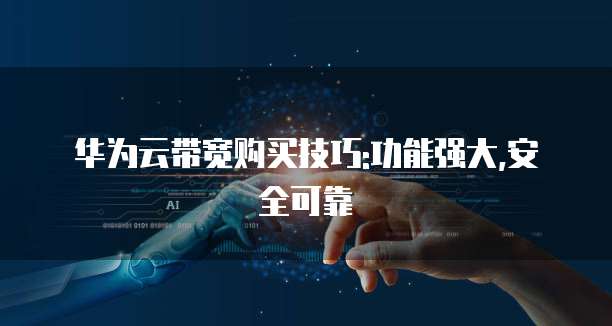 华为云带宽购买技巧:功能强大,安全可靠