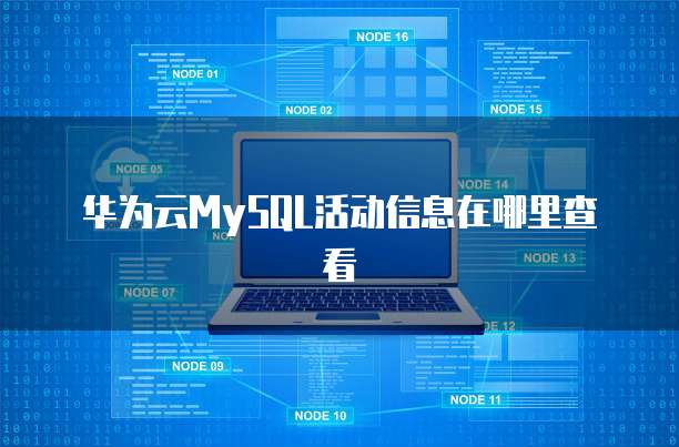 华为云MySQL活动信息在哪里查看