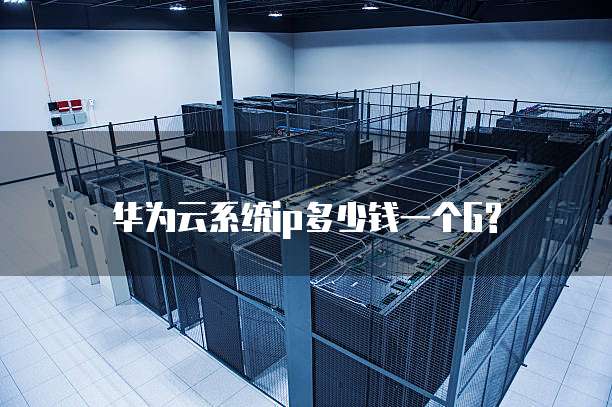 华为云系统ip多少钱一个G?