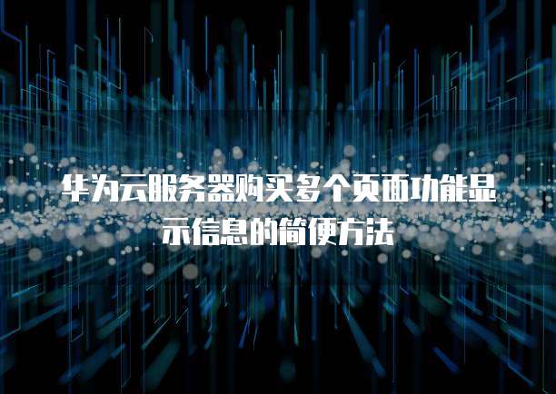 华为云服务器购买多个页面功能显示信息的简便方法