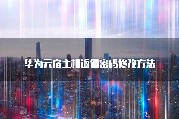 华为云宿主机返佣密码修改方法