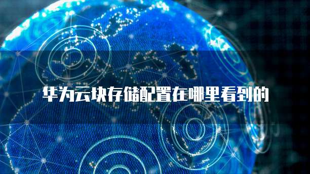 华为云块存储配置在哪里看到的