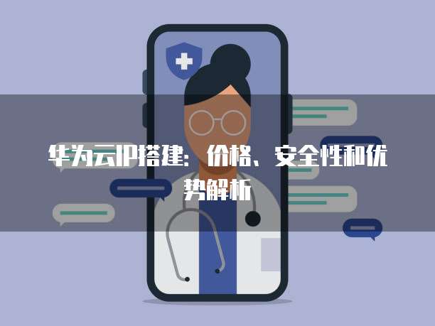 华为云IP搭建:价格、安全性和优势解析