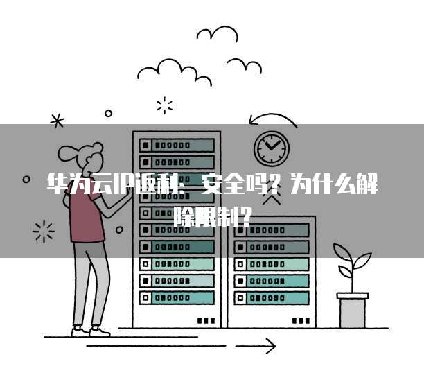 华为云IP返利:安全吗?为什么解除限制?