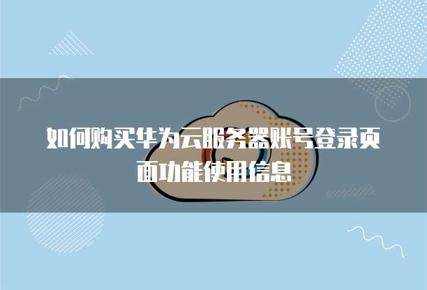 如何购买华为云服务器账号登录页面功能使用信息