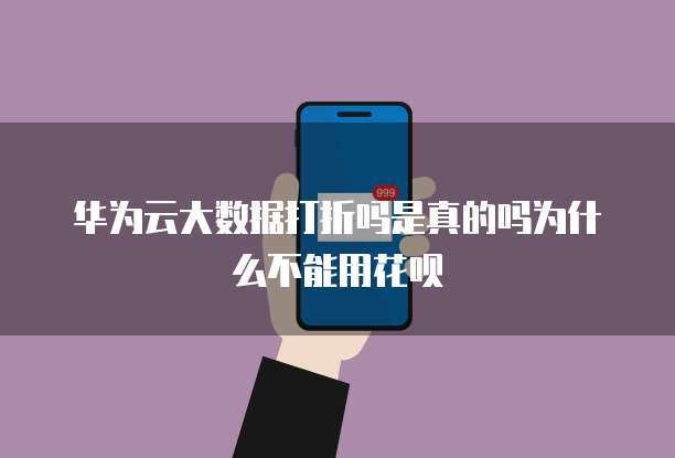 华为云大数据打折吗是真的吗为什么不能用花呗