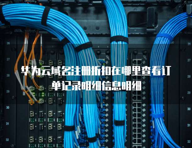华为云域名注册折扣在哪里查看订单记录明细信息明细