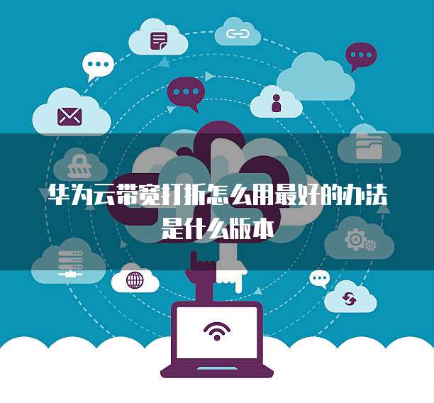 华为云带宽打折怎么用最好的办法是什么版本