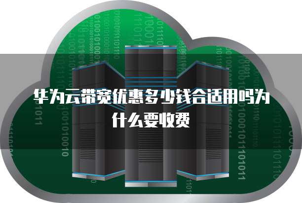 华为云带宽优惠多少钱合适用吗为什么要收费