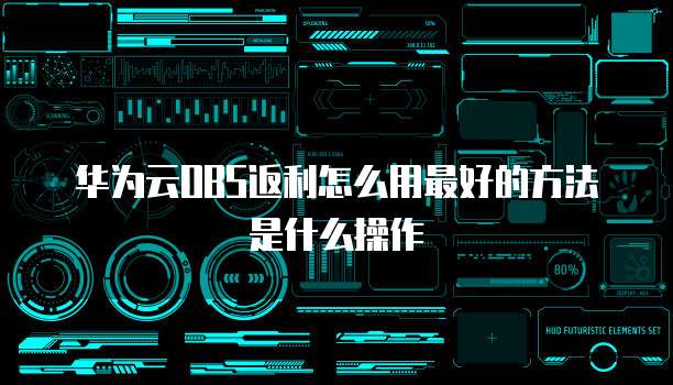 华为云OBS返利怎么用最好的方法是什么操作