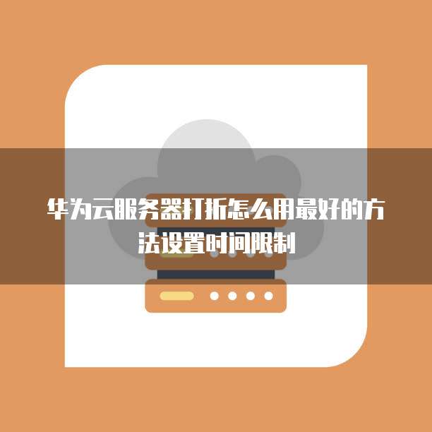 华为云服务器打折怎么用最好的方法设置时间限制