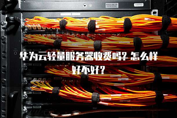 华为云轻量服务器收费吗?怎么样好不好?