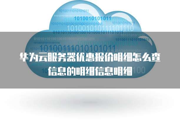 华为云服务器优惠报价明细怎么查信息的明细信息明细