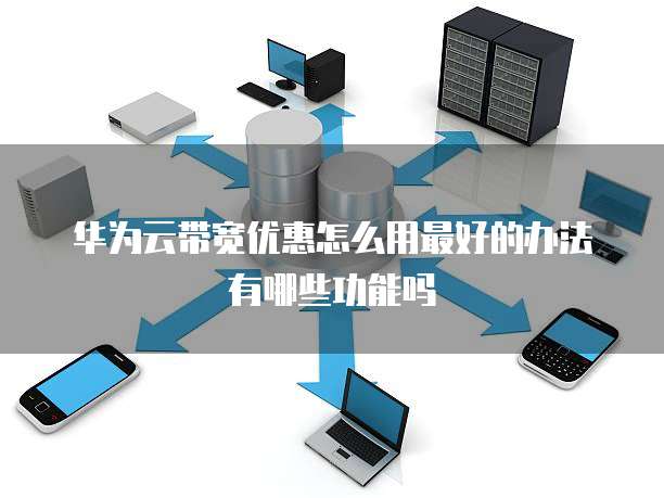 华为云带宽优惠怎么用最好的办法有哪些功能吗